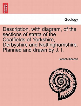 Книга Description, with Diagram, of the Sections of Strata of the Coalfields of Yorkshire, Derbyshire and Nottinghamshire. Planned and Drawn by J. I. Joseph Ibbeson