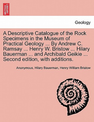 Könyv Descriptive Catalogue of the Rock Specimens in the Museum of Practical Geology ... by Andrew C. Ramsay ... Henry W. Bristow ... Hilary Bauerman ... an Anonymous