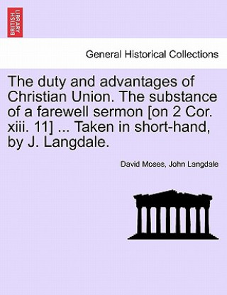 Kniha Duty and Advantages of Christian Union. the Substance of a Farewell Sermon [on 2 Cor. XIII. 11] ... Taken in Short-Hand, by J. Langdale. David Moses