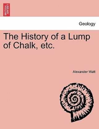 Kniha History of a Lump of Chalk, Etc. Alexander Watt