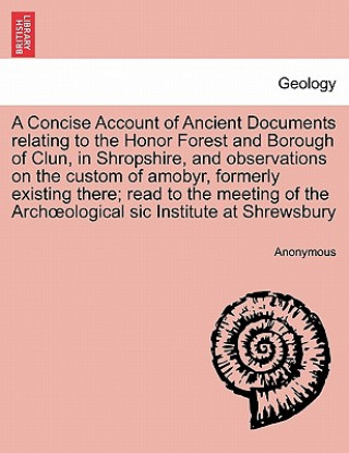 Book Concise Account of Ancient Documents Relating to the Honor Forest and Borough of Clun, in Shropshire, and Observations on the Custom of Amobyr, Former Anonymous