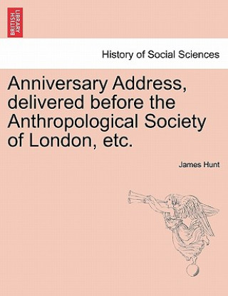 Kniha Anniversary Address, Delivered Before the Anthropological Society of London, Etc. James Hunt