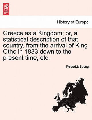 Книга Greece as a Kingdom; Or, a Statistical Description of That Country, from the Arrival of King Otho in 1833 Down to the Present Time, Etc. Frederick Strong