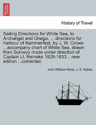 Kniha Sailing Directions for White Sea, to Archangel and Onega, ... Directions for Harbour of Hammerfest, by J. W. Crowe ...Accompany Chart of White Sea, Dr J S Hobbs