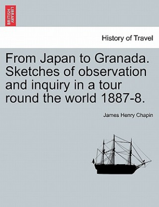 Carte From Japan to Granada. Sketches of Observation and Inquiry in a Tour Round the World 1887-8. James Henry Chapin