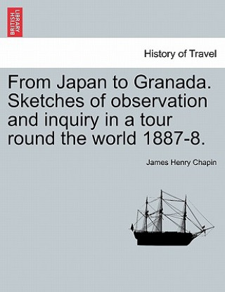 Könyv From Japan to Granada. Sketches of Observation and Inquiry in a Tour Round the World 1887-8. James Henry Chapin