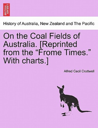 Книга On the Coal Fields of Australia. [Reprinted from the Frome Times. with Charts.] Alfred Cecil Cruttwell