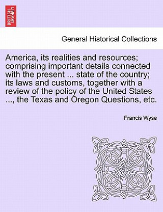 Книга America, Its Realities and Resources; Comprising Important Details Connected with the Present ... State of the Country; Its Laws and Customs, Together Francis Wyse