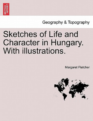 Knjiga Sketches of Life and Character in Hungary. with Illustrations. Margaret Fletcher