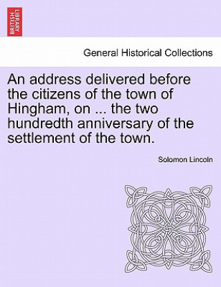 Carte Address Delivered Before the Citizens of the Town of Hingham, on ... the Two Hundredth Anniversary of the Settlement of the Town. Solomon Lincoln