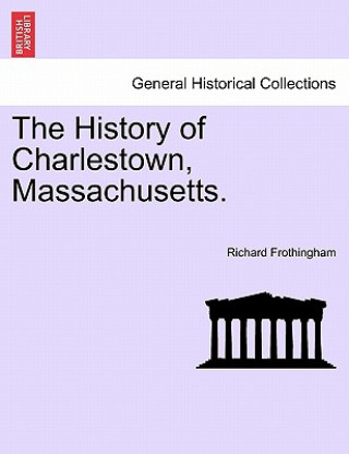 Carte History of Charlestown, Massachusetts. Richard Frothingham