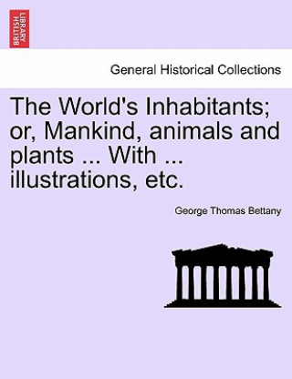 Книга World's Inhabitants; Or, Mankind, Animals and Plants ... with ... Illustrations, Etc. George Thomas Bettany