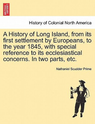 Libro History of Long Island, from Its First Settlement by Europeans, to the Year 1845, with Special Reference to Its Ecclesiastical Concerns. in Two Parts, Nathaniel Scudder Prime