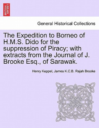 Carte Expedition to Borneo of H.M.S. Dido for the suppression of Piracy; with extracts from the Journal of J. Brooke Esq., of Sarawak. James K C B Rajah Brooke