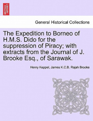 Knjiga Expedition to Borneo of H.M.S. Dido for the suppression of Piracy; with extracts from the Journal of J. Brooke Esq., of Sarawak. James K C B Rajah Brooke