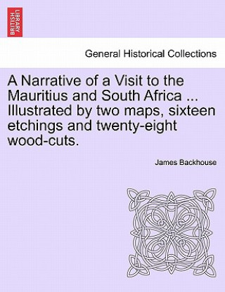 Книга Narrative of a Visit to the Mauritius and South Africa ... Illustrated by two maps, sixteen etchings and twenty-eight wood-cuts. James Backhouse