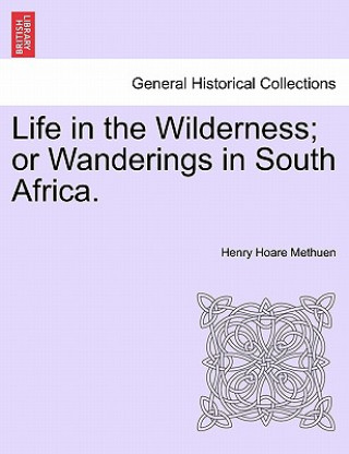 Kniha Life in the Wilderness; Or Wanderings in South Africa. Henry Hoare Methuen