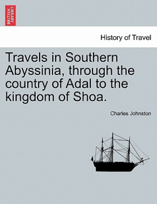 Carte Travels in Southern Abyssinia, Through the Country of Adal to the Kingdom of Shoa. Charles Johnston
