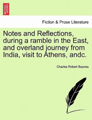 Carte Notes and Reflections, During a Ramble in the East, and Overland Journey from India, Visit to Athens, Andc. Charles Robert Baynes