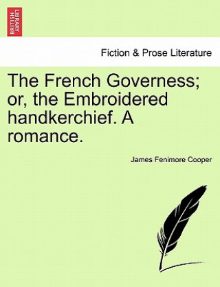 Carte French Governess; Or, the Embroidered Handkerchief. a Romance. James Fenimore Cooper