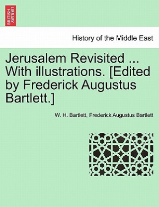 Könyv Jerusalem Revisited ... with Illustrations. [Edited by Frederick Augustus Bartlett.] Frederick Augustus Bartlett