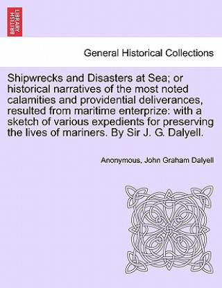 Livre Shipwrecks and Disasters at Sea; or Historical Narratives of the Most Noted Calamities and Providential Deliverances, Resulted from Maritime the Lives John Graham Dalyell