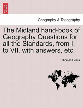 Kniha Midland Hand-Book of Geography Questions for All the Standards, from I. to VII. with Answers, Etc. Professor Thomas Evans