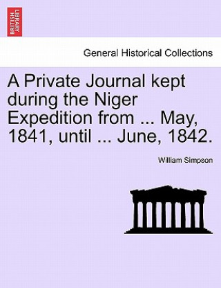 Knjiga Private Journal Kept During the Niger Expedition from ... May, 1841, Until ... June, 1842. Dr William (University of British Columbia Vancouver) Simpson