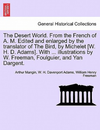 Carte Desert World. from the French of A. M. Edited and Enlarged by the Translator of the Bird, by Michelet [W. H. D. Adams]. with ... Illustrations by W. F William Henry Freeman