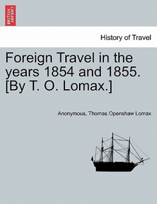 Knjiga Foreign Travel in the Years 1854 and 1855. [by T. O. Lomax.] Thomas Openshaw Lomax