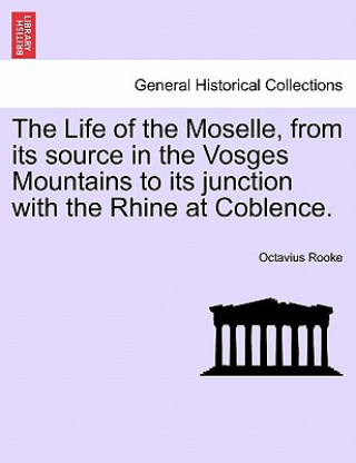 Kniha Life of the Moselle, from Its Source in the Vosges Mountains to Its Junction with the Rhine at Coblence. Octavius Rooke