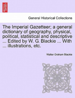 Buch Imperial Gazetteer; A General Dictionary of Geography, Physical, Political, Statistical and Descriptive ... Edited by W. G. Blackie ... with ... Illus Walter Graham Blackie