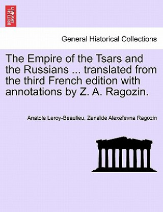 Könyv Empire of the Tsars and the Russians ... translated from the third French edition with annotations by Z. A. Ragozin. Zena De Alexe Evna Ragozin