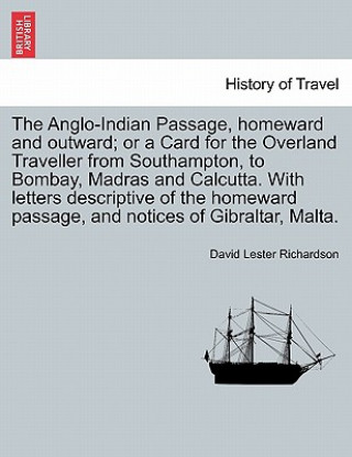 Knjiga Anglo-Indian Passage, Homeward and Outward; Or a Card for the Overland Traveller from Southampton, to Bombay, Madras and Calcutta. with Letters de David Lester Richardson