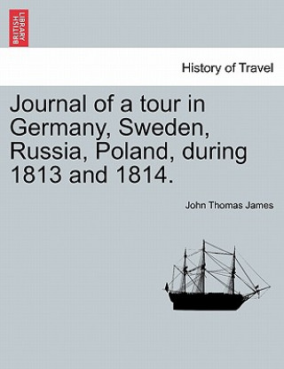 Książka Journal of a Tour in Germany, Sweden, Russia, Poland, During 1813 and 1814. John Thomas James