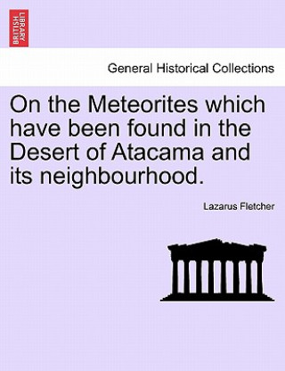 Livre On the Meteorites Which Have Been Found in the Desert of Atacama and Its Neighbourhood. Fletcher