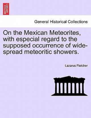 Carte On the Mexican Meteorites, with Especial Regard to the Supposed Occurrence of Wide-Spread Meteoritic Showers. Lazarus Fletcher