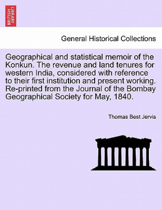 Książka Geographical and statistical memoir of the Konkun. The revenue and land tenures for western India, considered with reference to their first institutio Thomas Best Jervis