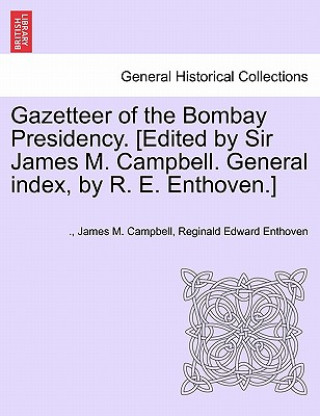 Libro Gazetteer of the Bombay Presidency. [Edited by Sir James M. Campbell. General Index, by R. E. Enthoven.] Volume IV Reginald Edward Enthoven