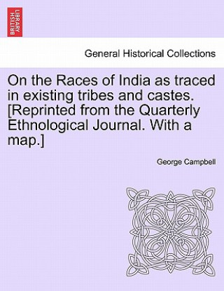 Kniha On the Races of India as Traced in Existing Tribes and Castes. [Reprinted from the Quarterly Ethnological Journal. with a Map.] Campbell