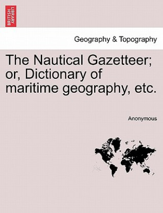 Книга Nautical Gazetteer; Or, Dictionary of Maritime Geography, Etc. Anonymous