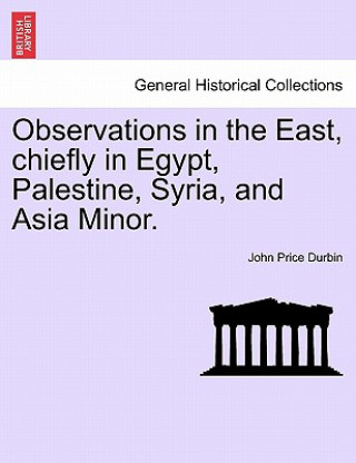 Книга Observations in the East, Chiefly in Egypt, Palestine, Syria, and Asia Minor. John Price Durbin