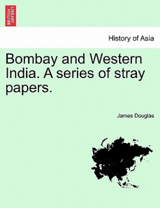 Книга Bombay and Western India. A series of stray papers. VOLUME I James (Heriot-Watt University Edinburgh) Douglas