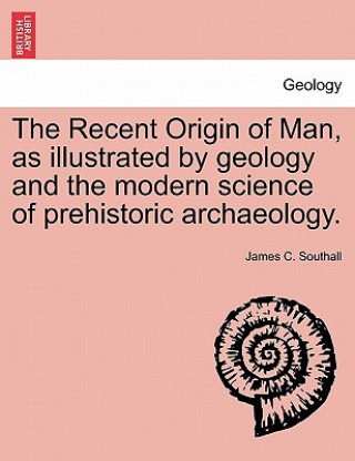 Buch Recent Origin of Man, as illustrated by geology and the modern science of prehistoric archaeology. James C Southall