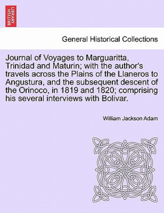 Kniha Journal of Voyages to Marguaritta, Trinidad and Maturin; With the Author's Travels Across the Plains of the Llaneros to Angustura, and the Subsequent William Jackson Adam