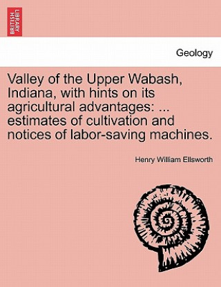 Книга Valley of the Upper Wabash, Indiana, with Hints on Its Agricultural Advantages Henry William Ellsworth