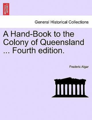 Книга Hand-Book to the Colony of Queensland ... Fourth Edition. Frederic Algar