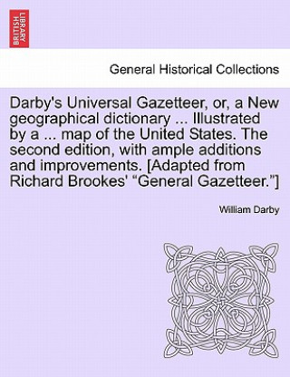 Książka Darby's Universal Gazetteer, Or, a New Geographical Dictionary ... Illustrated by a ... Map of the United States. the Second Edition, with Ample Addit William Darby