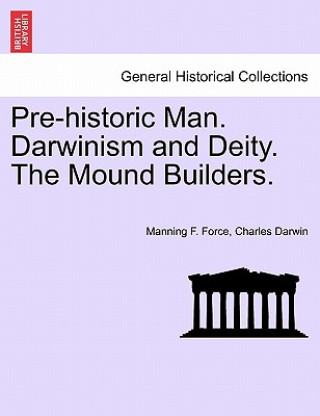 Könyv Pre-Historic Man. Darwinism and Deity. the Mound Builders. Professor Charles Darwin