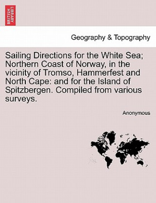 Kniha Sailing Directions for the White Sea; Northern Coast of Norway, in the Vicinity of Tromso, Hammerfest and North Cape Anonymous